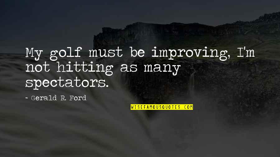 Perasan Bagus Quotes By Gerald R. Ford: My golf must be improving, I'm not hitting Perasan Bagus Quotes By Gerald R. Ford: My golf must be improving, I'm not hitting
