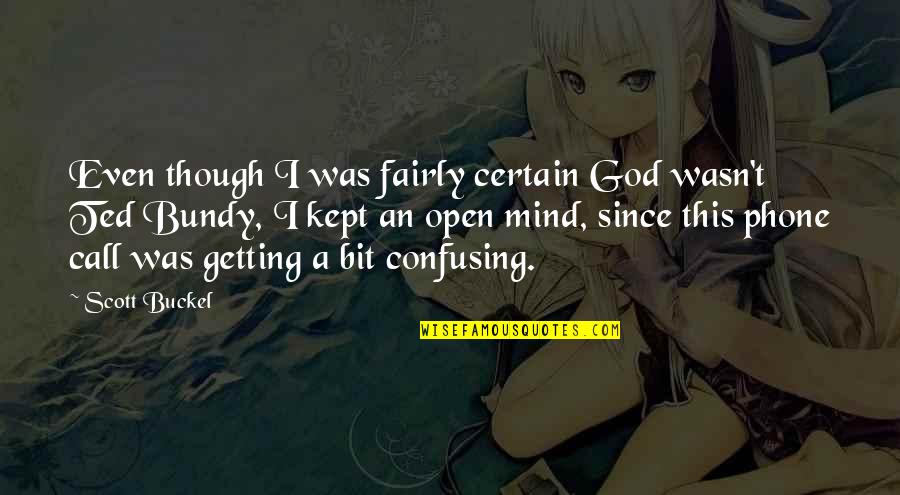 Peratal Quotes By Scott Buckel: Even though I was fairly certain God wasn't Peratal Quotes By Scott Buckel: Even though I was fairly certain God wasn't