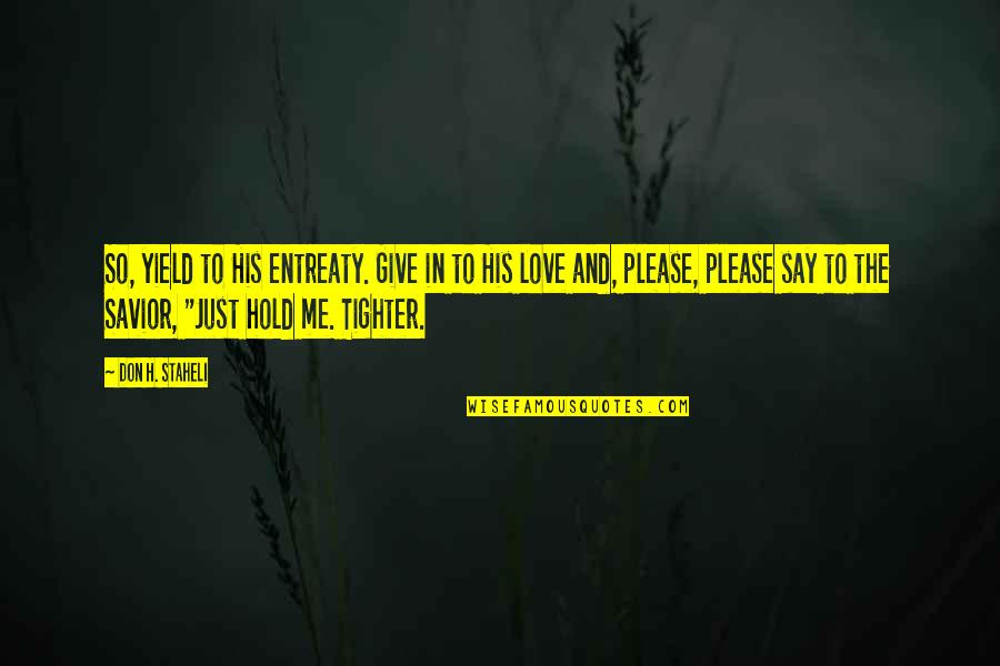 Peraton Quotes By Don H. Staheli: So, yield to His entreaty. Give in to