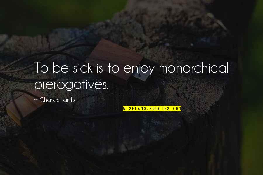 Perawat Quotes By Charles Lamb: To be sick is to enjoy monarchical prerogatives.