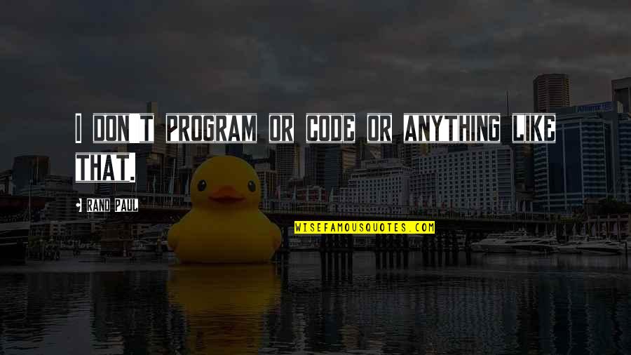 Perbatasan Jawa Quotes By Rand Paul: I don't program or code or anything like Perbatasan Jawa Quotes By Rand Paul: I don't program or code or anything like