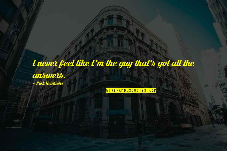 Perbatasan Papua Quotes By Rick Heinrichs: I never feel like I'm the guy that's