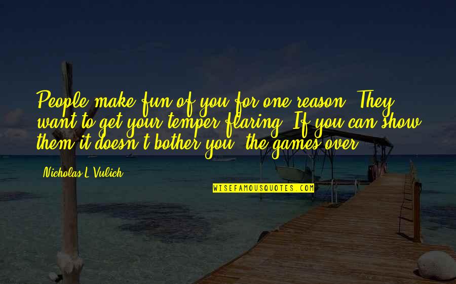 Perbuatan Berlanjut Quotes By Nicholas L Vulich: People make fun of you for one reason: Perbuatan Berlanjut Quotes By Nicholas L Vulich: People make fun of you for one reason: