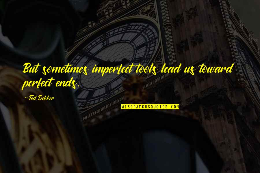 Percatado In English Quotes By Ted Dekker: But sometimes imperfect tools lead us toward perfect