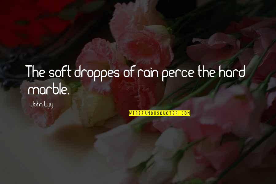 Perce Quotes By John Lyly: The soft droppes of rain perce the hard Perce Quotes By John Lyly: The soft droppes of rain perce the hard