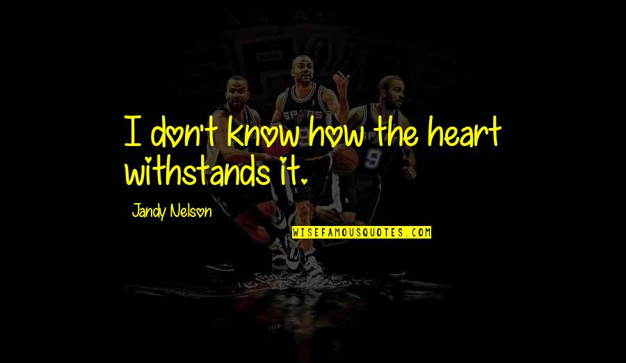 Percebida Quotes By Jandy Nelson: I don't know how the heart withstands it. Percebida Quotes By Jandy Nelson: I don't know how the heart withstands it.