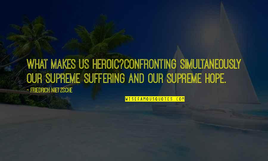 Percebo Seafood Quotes By Friedrich Nietzsche: What makes us heroic?Confronting simultaneously our supreme suffering