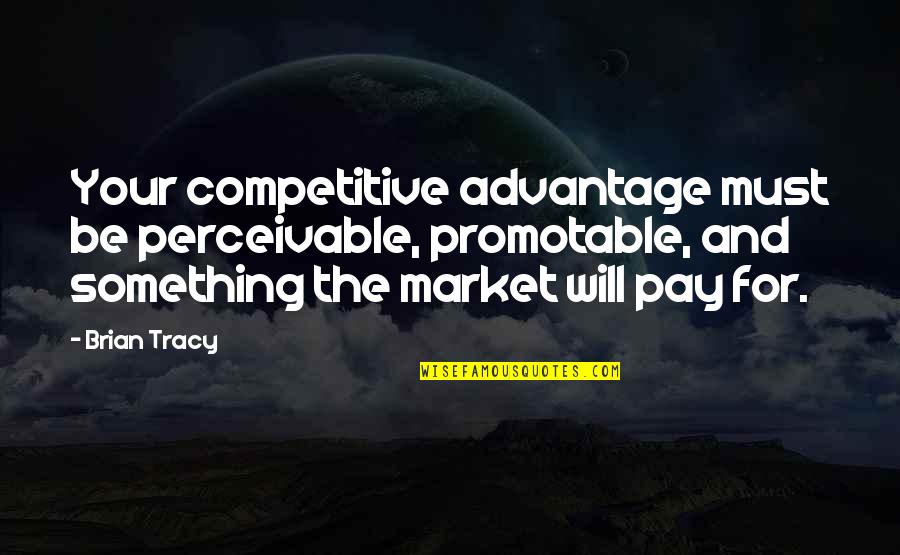 Perceivable Quotes By Brian Tracy: Your competitive advantage must be perceivable, promotable, and