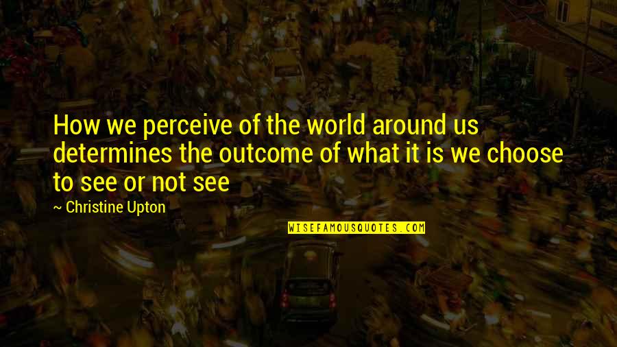 Perceive Happiness Quotes By Christine Upton: How we perceive of the world around us