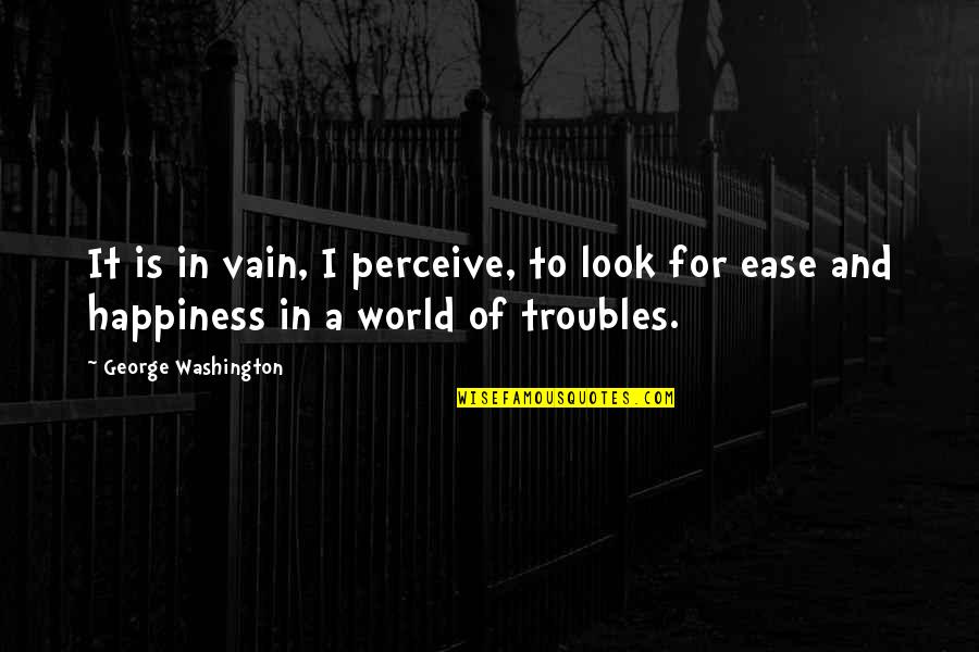 Perceive Happiness Quotes By George Washington: It is in vain, I perceive, to look