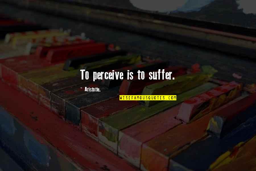 Perceive Life Quotes By Aristotle.: To perceive is to suffer.