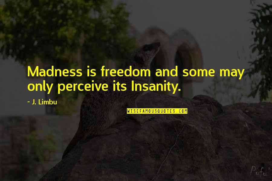 Perceive Life Quotes By J. Limbu: Madness is freedom and some may only perceive