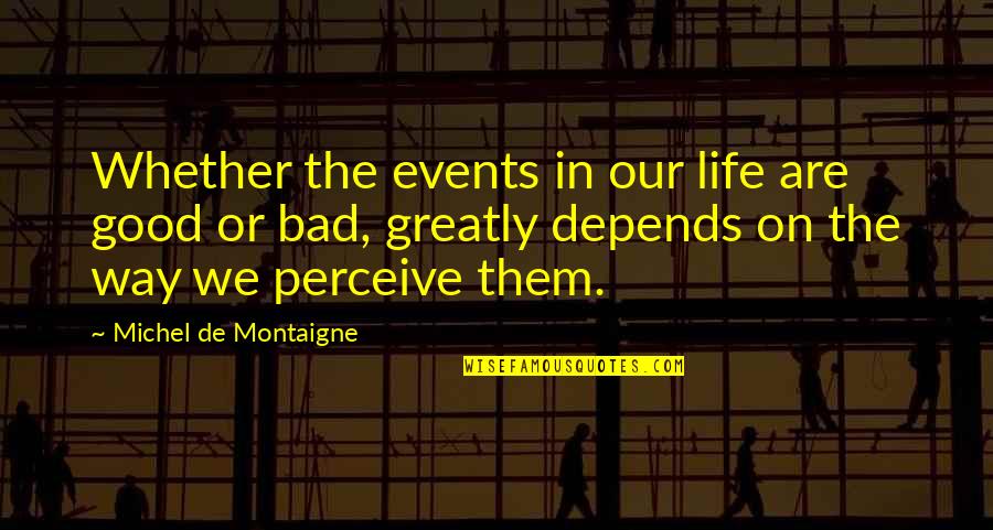 Perceive Life Quotes By Michel De Montaigne: Whether the events in our life are good