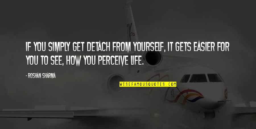 Perceive Life Quotes By Roshan Sharma: If you simply get detach from yourself, it