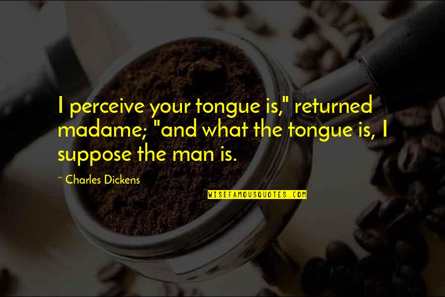 Perceive Quotes By Charles Dickens: I perceive your tongue is," returned madame; "and Perceive Quotes By Charles Dickens: I perceive your tongue is," returned madame; "and