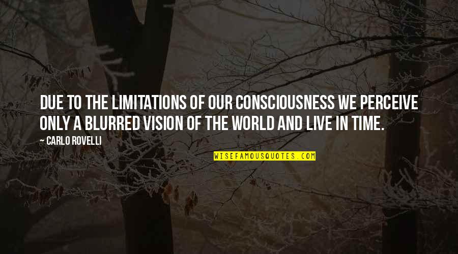 Perceive The World Quotes By Carlo Rovelli: due to the limitations of our consciousness we Perceive The World Quotes By Carlo Rovelli: due to the limitations of our consciousness we