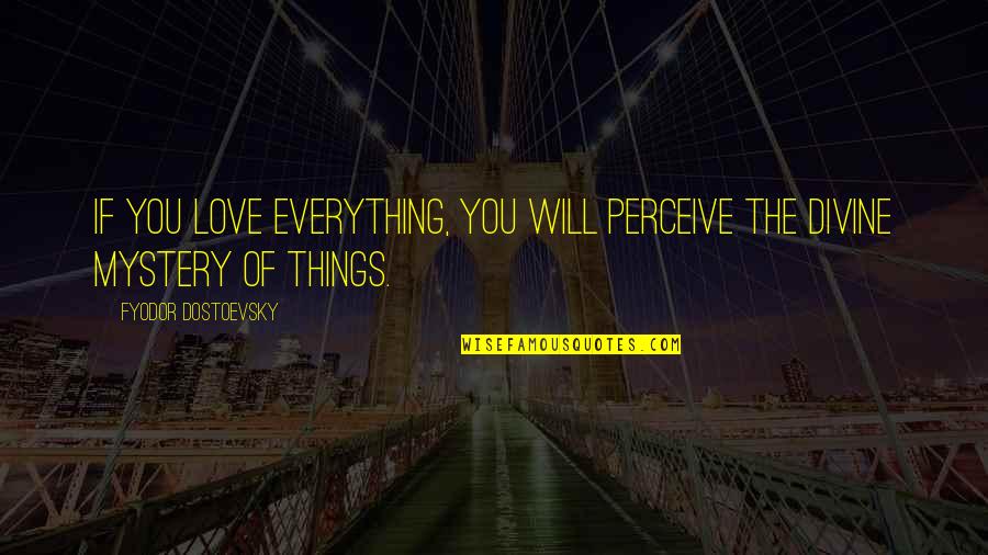 Perceive The World Quotes By Fyodor Dostoevsky: If you love everything, you will perceive the Perceive The World Quotes By Fyodor Dostoevsky: If you love everything, you will perceive the