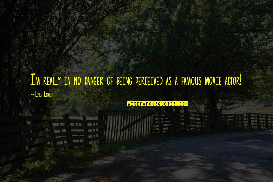 Perceived Danger Quotes By Lyle Lovett: I'm really in no danger of being perceived