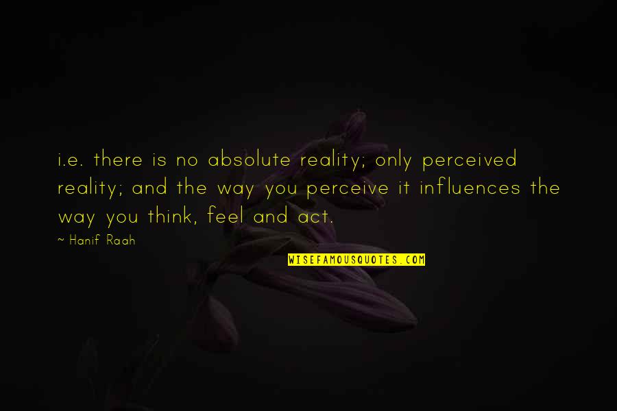 Perceived Reality Quotes By Hanif Raah: i.e. there is no absolute reality; only perceived