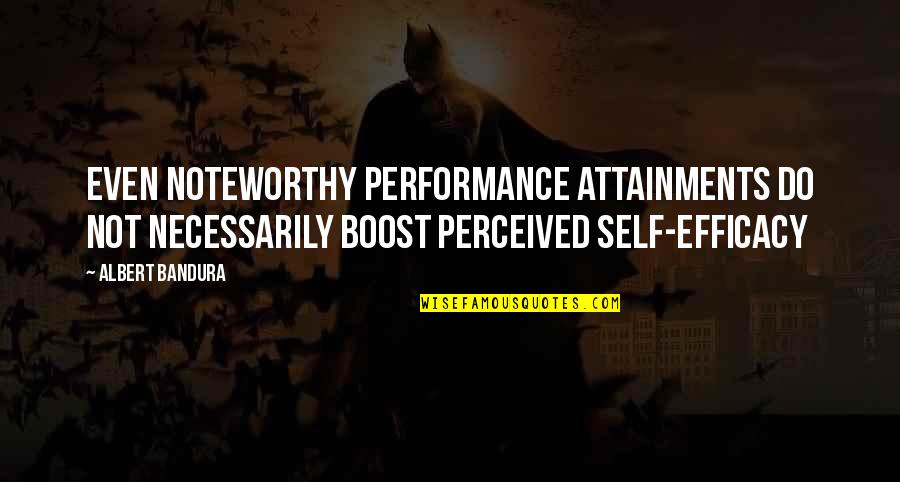 Perceived Self Quotes By Albert Bandura: Even noteworthy performance attainments do not necessarily boost