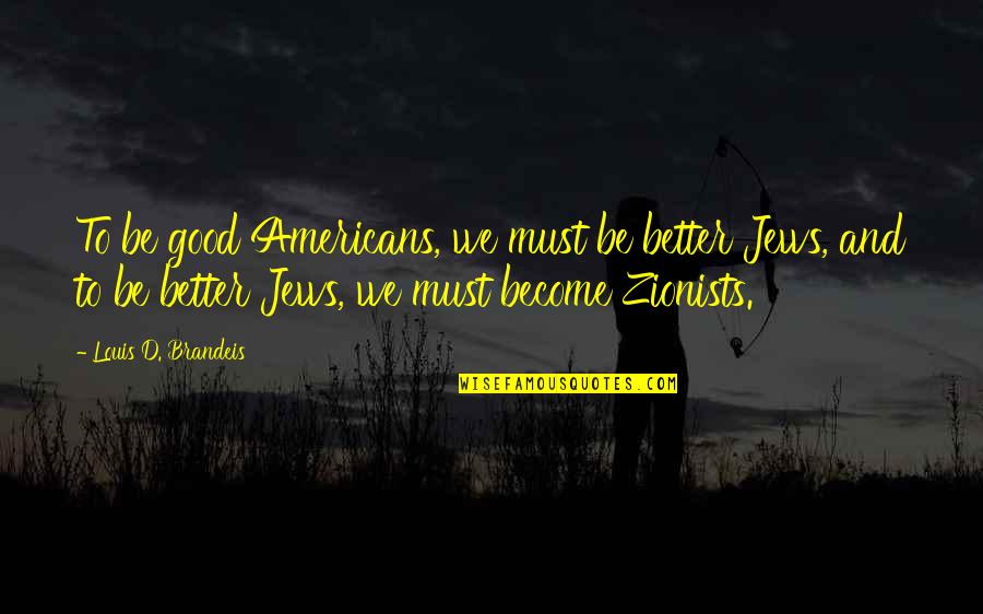 Perceiver Characteristics Quotes By Louis D. Brandeis: To be good Americans, we must be better Perceiver Characteristics Quotes By Louis D. Brandeis: To be good Americans, we must be better