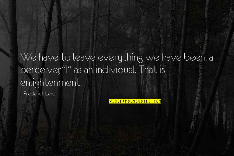 Perceiver Quotes By Frederick Lenz: We have to leave everything we have been, Perceiver Quotes By Frederick Lenz: We have to leave everything we have been,