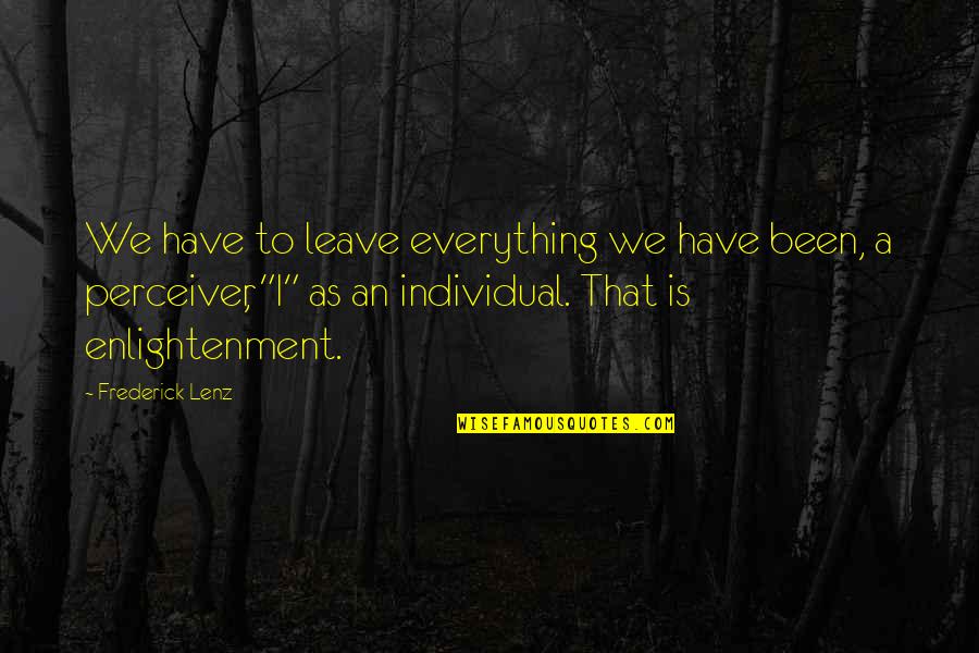 Perceiver's Quotes By Frederick Lenz: We have to leave everything we have been,