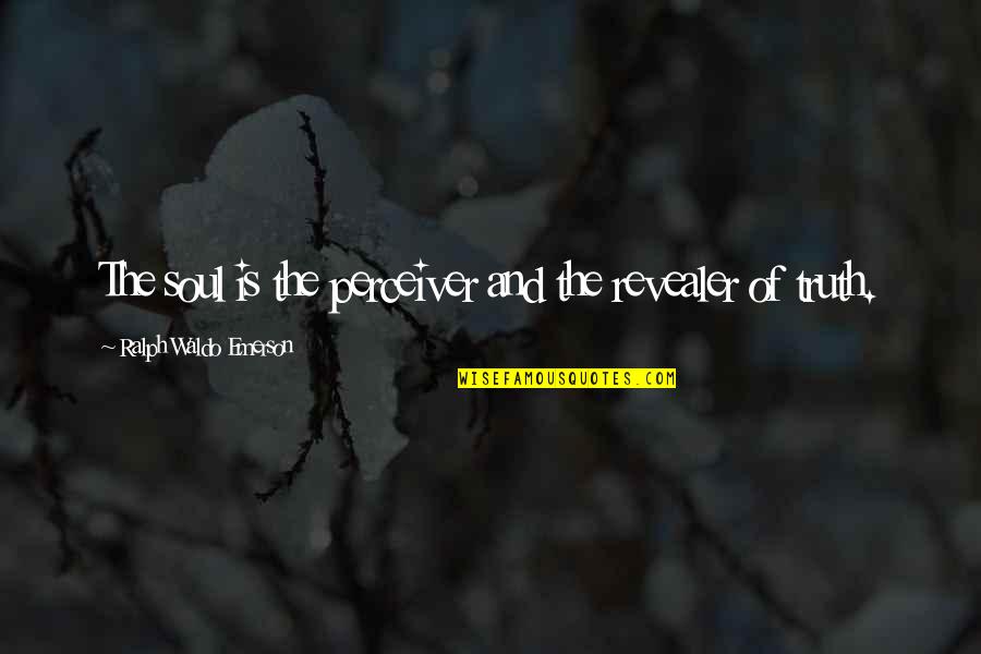 Perceiver's Quotes By Ralph Waldo Emerson: The soul is the perceiver and the revealer Perceiver's Quotes By Ralph Waldo Emerson: The soul is the perceiver and the revealer