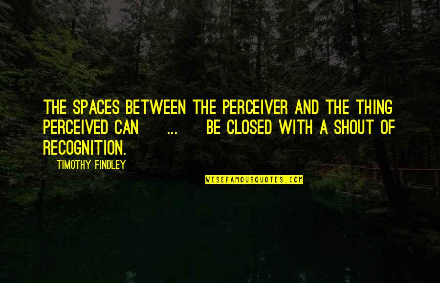 Perceiver's Quotes By Timothy Findley: The spaces between the perceiver and the thing Perceiver's Quotes By Timothy Findley: The spaces between the perceiver and the thing