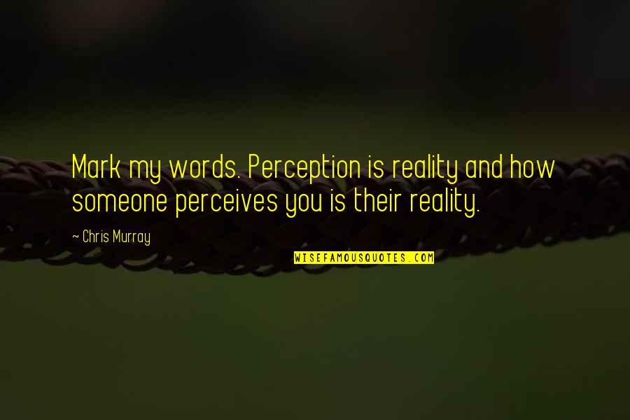 Perceives Quotes By Chris Murray: Mark my words. Perception is reality and how