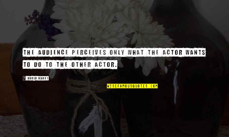 Perceives Quotes By David Mamet: The audience perceives only what the actor wants