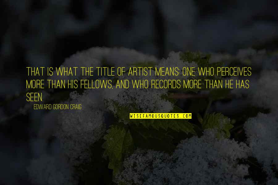 Perceives Quotes By Edward Gordon Craig: That is what the title of artist means: