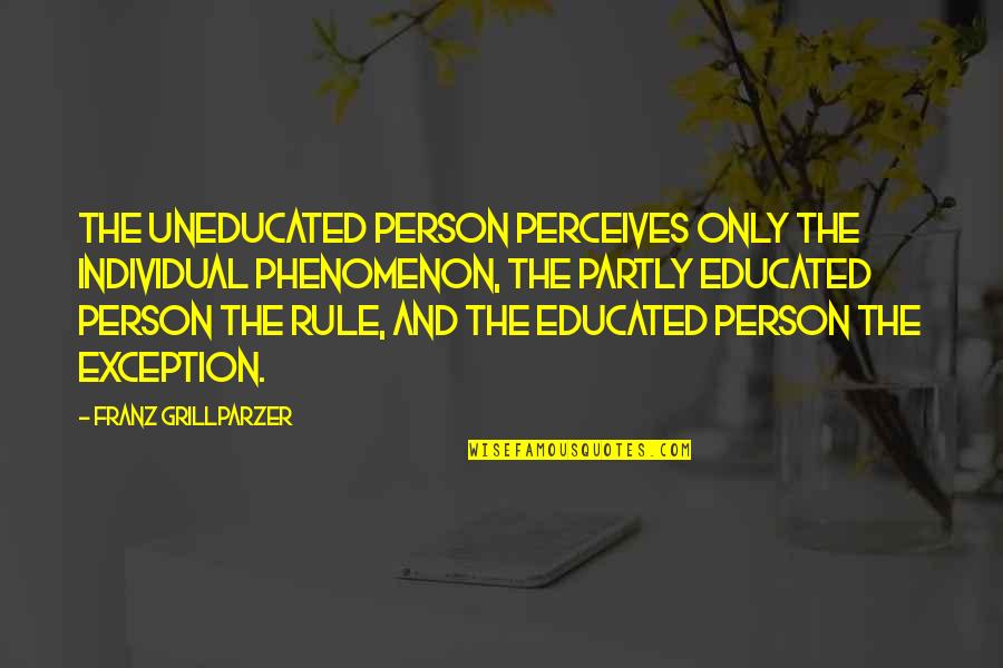 Perceives Quotes By Franz Grillparzer: The uneducated person perceives only the individual phenomenon,