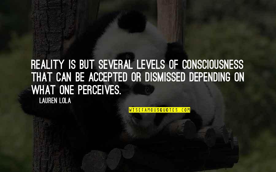 Perceives Quotes By Lauren Lola: Reality is but several levels of consciousness that