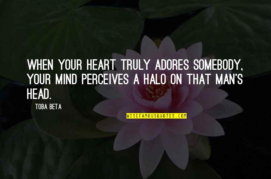 Perceives Quotes By Toba Beta: When your heart truly adores somebody, your mind