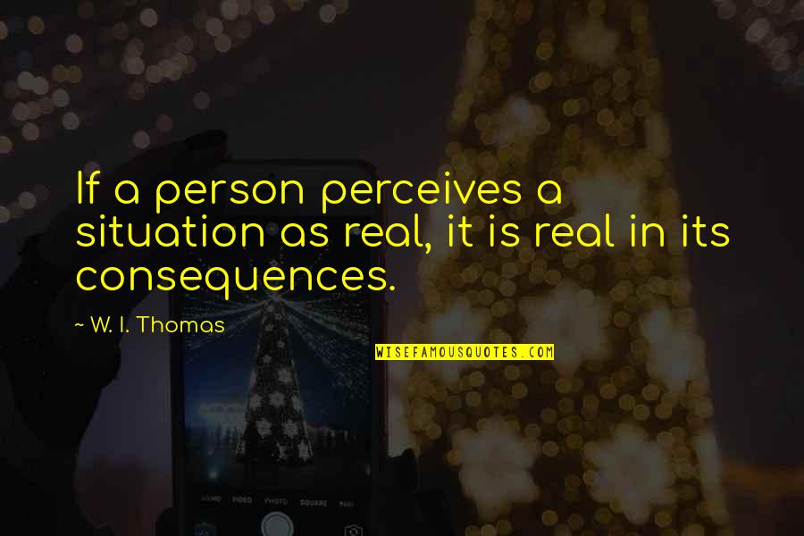 Perceives Quotes By W. I. Thomas: If a person perceives a situation as real,