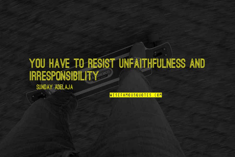 Perceivest Quotes By Sunday Adelaja: You have to resist unfaithfulness and irresponsibility