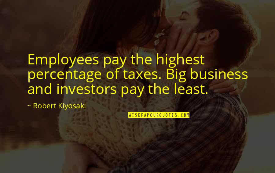 Percentages Quotes By Robert Kiyosaki: Employees pay the highest percentage of taxes. Big