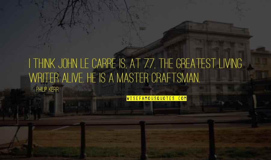 Percepciones Extrasensoriales Quotes By Philip Kerr: I think John le Carre is, at 77, Percepciones Extrasensoriales Quotes By Philip Kerr: I think John le Carre is, at 77,