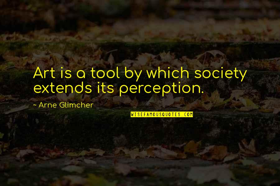 Perception And Art Quotes By Arne Glimcher: Art is a tool by which society extends