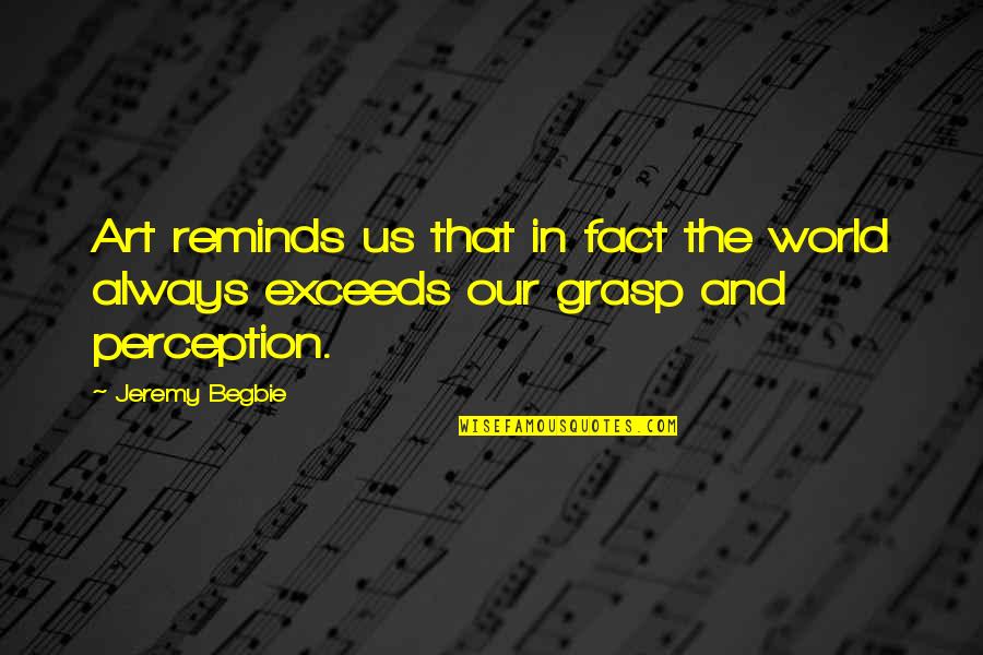 Perception And Art Quotes By Jeremy Begbie: Art reminds us that in fact the world