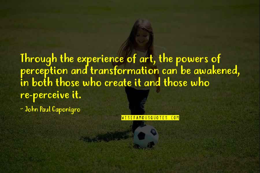 Perception And Art Quotes By John Paul Caponigro: Through the experience of art, the powers of