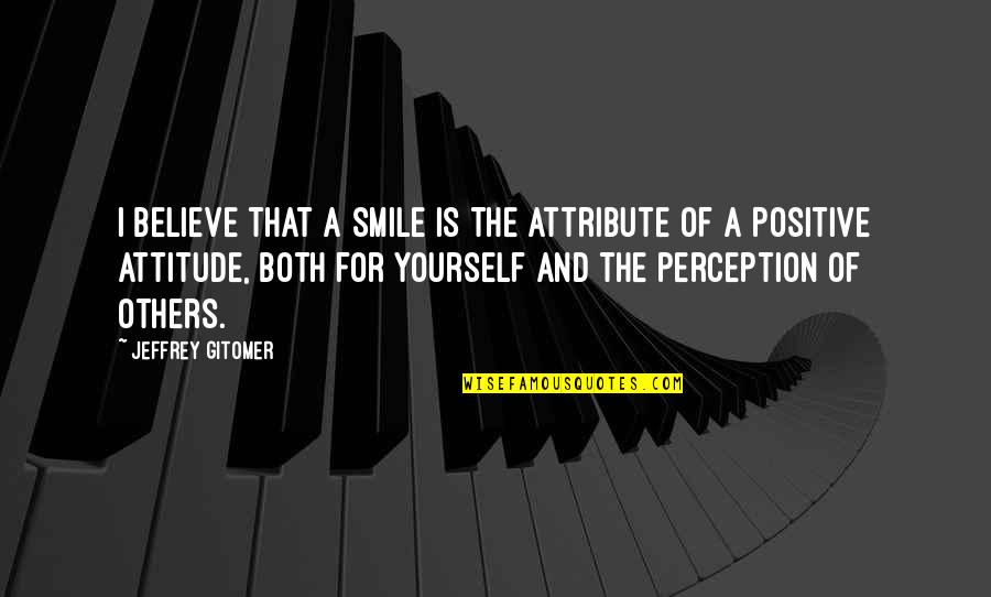 Perception And Attitude Quotes By Jeffrey Gitomer: I believe that a smile is the attribute