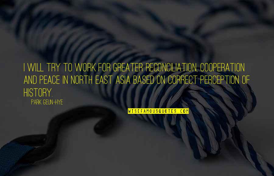 Perception And History Quotes By Park Geun-hye: I will try to work for greater reconciliation,