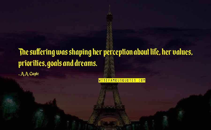 Perception And Love Quotes By A.A. Gupte: The suffering was shaping her perception about life, Perception And Love Quotes By A.A. Gupte: The suffering was shaping her perception about life,