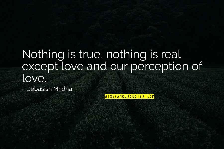 Perception And Love Quotes By Debasish Mridha: Nothing is true, nothing is real except love Perception And Love Quotes By Debasish Mridha: Nothing is true, nothing is real except love