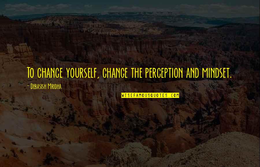 Perception And Love Quotes By Debasish Mridha: To change yourself, change the perception and mindset. Perception And Love Quotes By Debasish Mridha: To change yourself, change the perception and mindset.