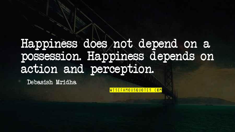 Perception And Love Quotes By Debasish Mridha: Happiness does not depend on a possession. Happiness