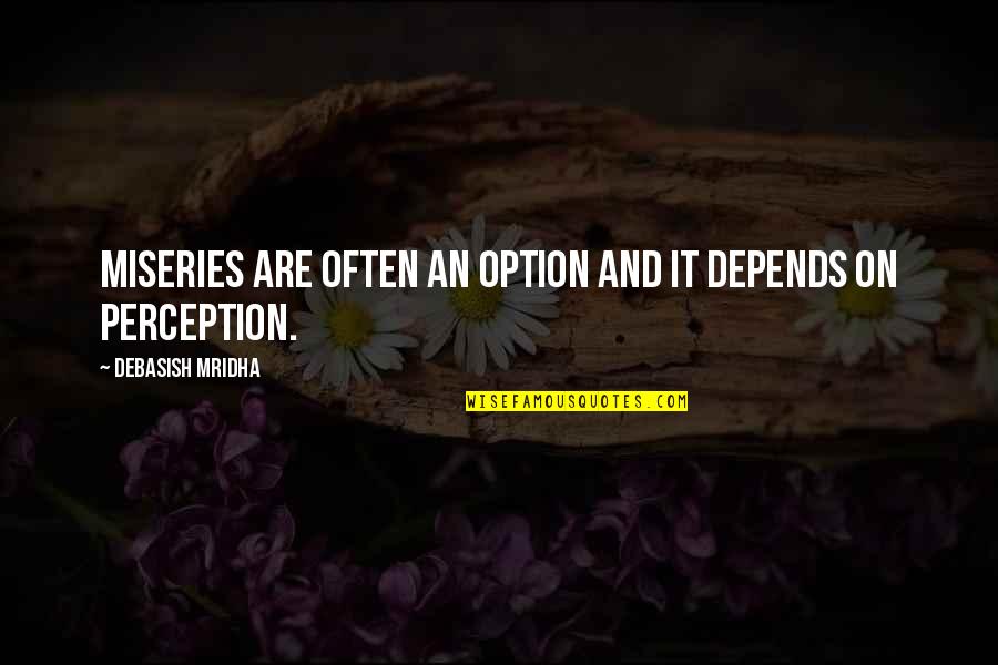 Perception And Love Quotes By Debasish Mridha: Miseries are often an option and it depends Perception And Love Quotes By Debasish Mridha: Miseries are often an option and it depends