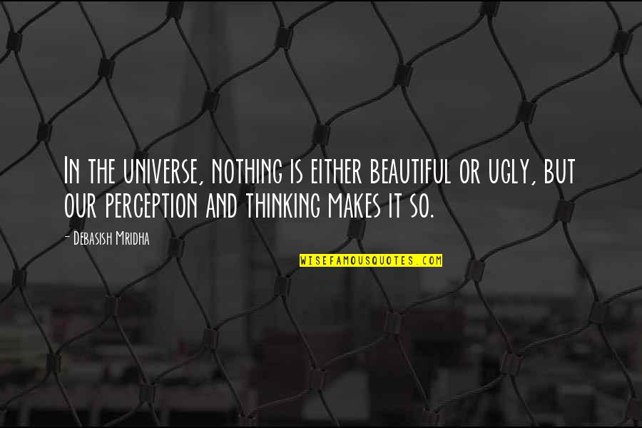 Perception And Love Quotes By Debasish Mridha: In the universe, nothing is either beautiful or Perception And Love Quotes By Debasish Mridha: In the universe, nothing is either beautiful or